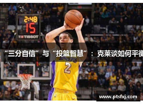 “三分自信”与“投篮智慧”：克莱谈如何平衡