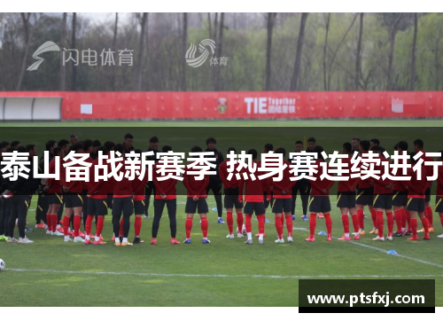 泰山备战新赛季 热身赛连续进行 泰山备战新赛季 热身赛连续进行