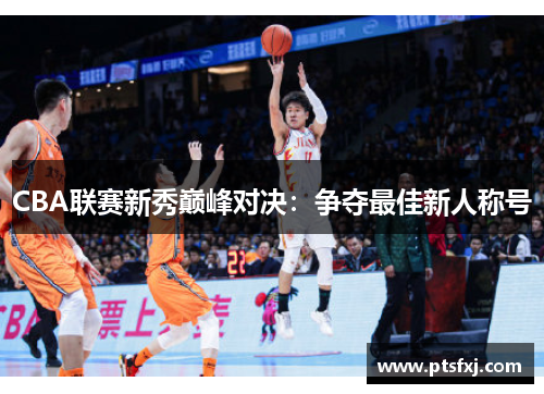CBA联赛新秀巅峰对决：争夺最佳新人称号